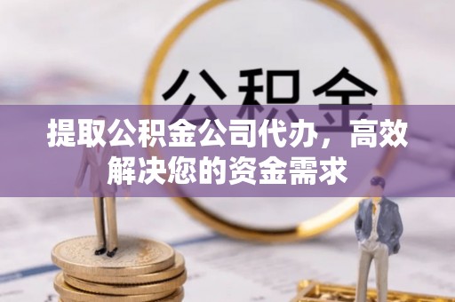 隆阳提取公积金公司代办，高效解决您的资金需求