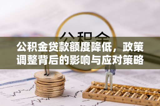 隆阳公积金贷款额度降低，政策调整背后的影响与应对策略