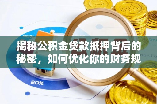 隆阳揭秘公积金贷款抵押背后的秘密，如何优化你的财务规划