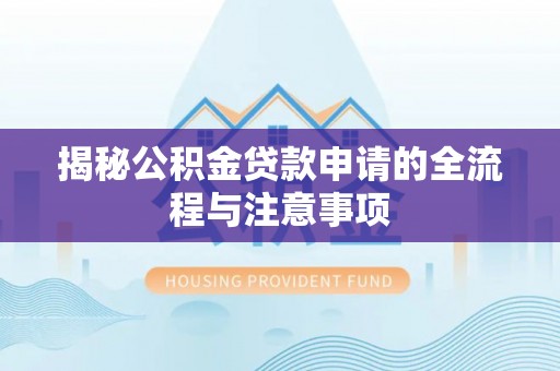 隆阳揭秘公积金贷款申请的全流程与注意事项