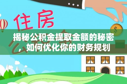 隆阳揭秘公积金提取金额的秘密，如何优化你的财务规划