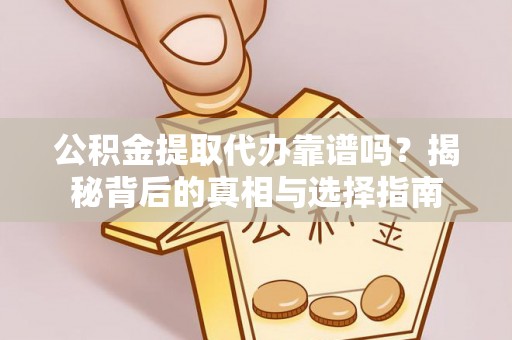 隆阳公积金提取代办靠谱吗？揭秘背后的真相与选择指南