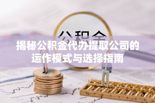 隆阳揭秘公积金代办提取公司的运作模式与选择指南