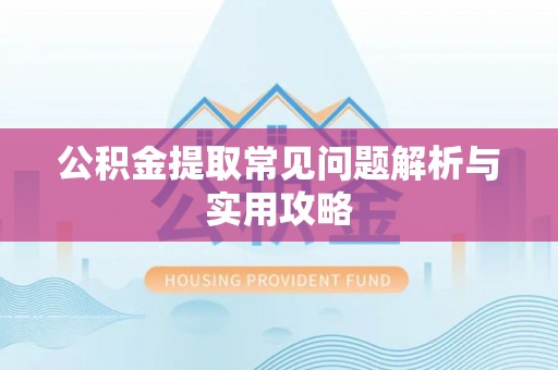 隆阳公积金提取常见问题解析与实用攻略