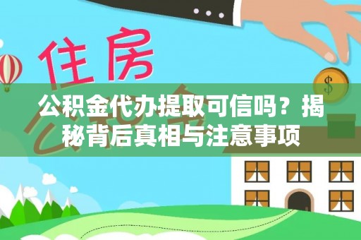 隆阳公积金代办提取可信吗？揭秘背后真相与注意事项