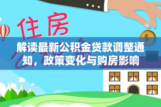隆阳解读最新公积金贷款调整通知，政策变化与购房影响