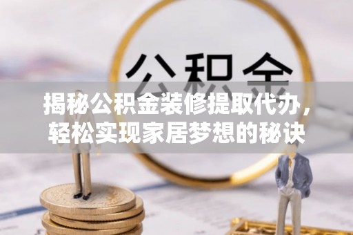 隆阳揭秘公积金装修提取代办，轻松实现家居梦想的秘诀