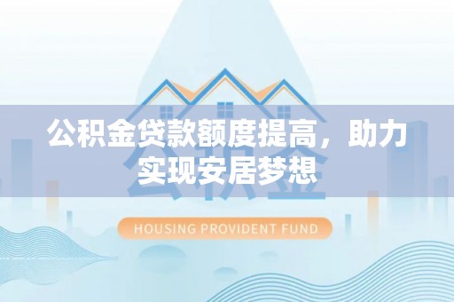 隆阳公积金贷款额度提高，助力实现安居梦想