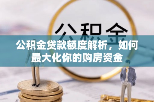 隆阳公积金贷款额度解析，如何最大化你的购房资金