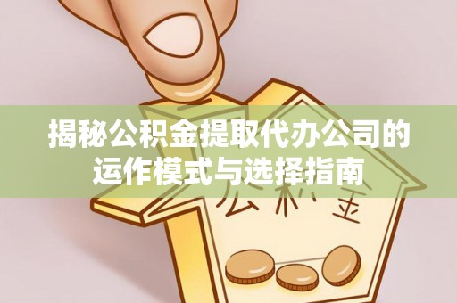 隆阳揭秘公积金提取代办公司的运作模式与选择指南