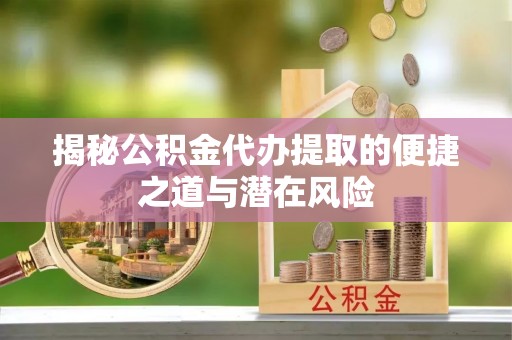 隆阳揭秘公积金代办提取的便捷之道与潜在风险