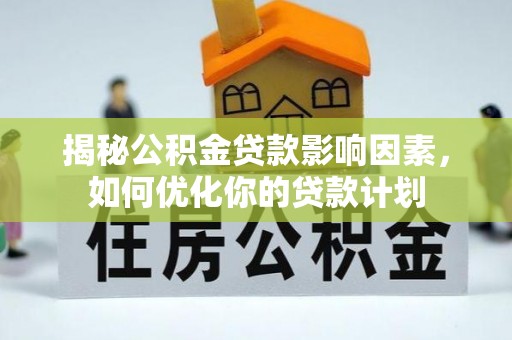 隆阳揭秘公积金贷款影响因素，如何优化你的贷款计划
