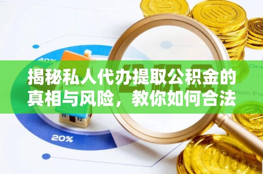 隆阳揭秘私人代办提取公积金的真相与风险，教你如何合法合规操作