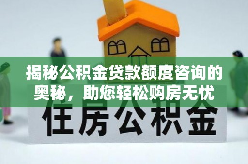 隆阳揭秘公积金贷款额度咨询的奥秘，助您轻松购房无忧