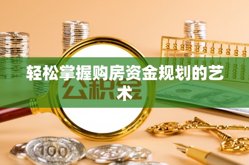 隆阳轻松掌握购房资金规划的艺术