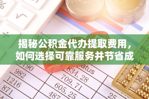 隆阳揭秘公积金代办提取费用，如何选择可靠服务并节省成本