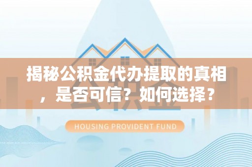 隆阳揭秘公积金代办提取的真相，是否可信？如何选择？