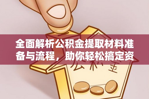 隆阳全面解析公积金提取材料准备与流程，助你轻松搞定资金提取