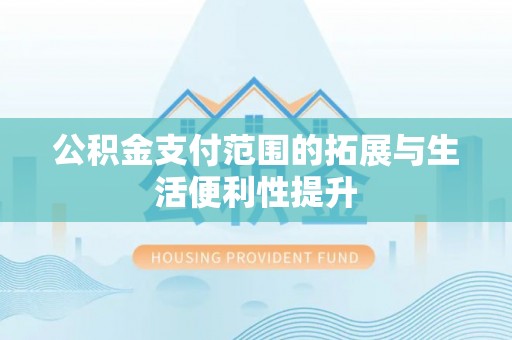 隆阳公积金支付范围的拓展与生活便利性提升