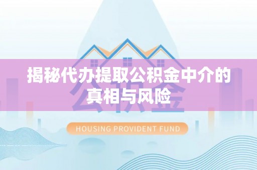 隆阳揭秘代办提取公积金中介的真相与风险