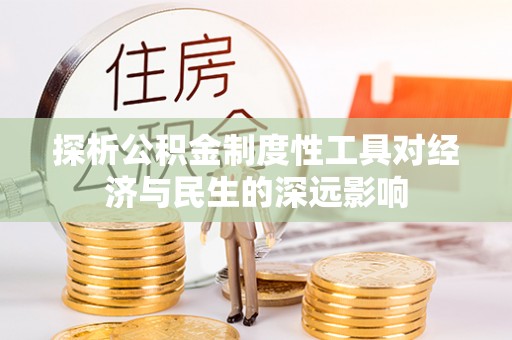 隆阳探析公积金制度性工具对经济与民生的深远影响