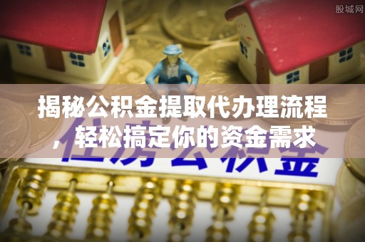 隆阳揭秘公积金提取代办理流程，轻松搞定你的资金需求