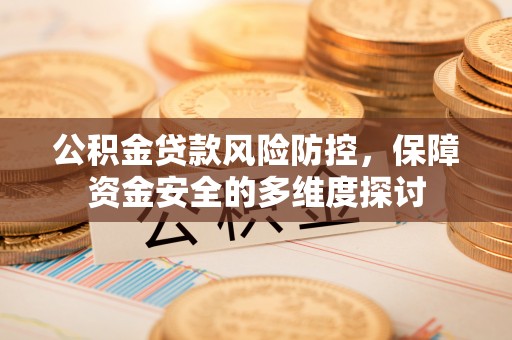 隆阳公积金贷款风险防控，保障资金安全的多维度探讨
