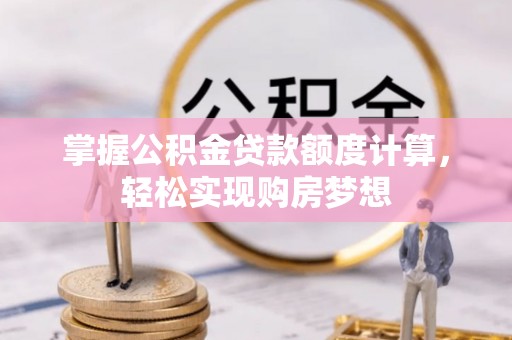 隆阳掌握公积金贷款额度计算，轻松实现购房梦想