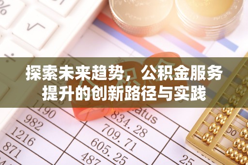 隆阳探索未来趋势，公积金服务提升的创新路径与实践