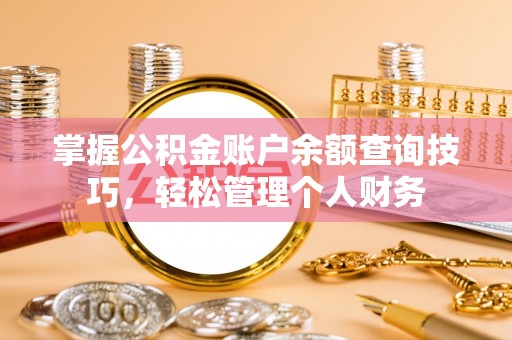 隆阳掌握公积金账户余额查询技巧，轻松管理个人财务