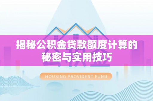 隆阳揭秘公积金贷款额度计算的秘密与实用技巧