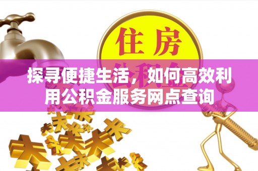 隆阳探寻便捷生活，如何高效利用公积金服务网点查询