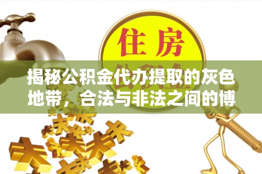 隆阳揭秘公积金代办提取的灰色地带，合法与非法之间的博弈