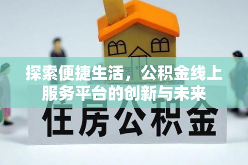 隆阳探索便捷生活，公积金线上服务平台的创新与未来