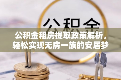 隆阳公积金租房提取政策解析，轻松实现无房一族的安居梦想