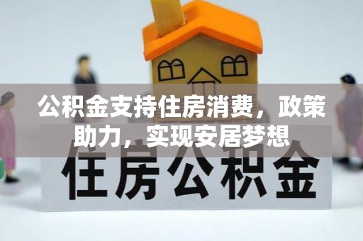 隆阳公积金支持住房消费，政策助力，实现安居梦想