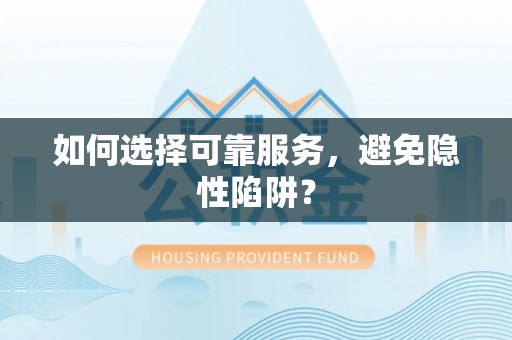 隆阳如何选择可靠服务，避免隐性陷阱？