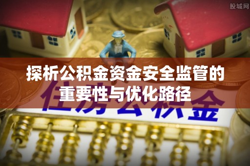 隆阳探析公积金资金安全监管的重要性与优化路径