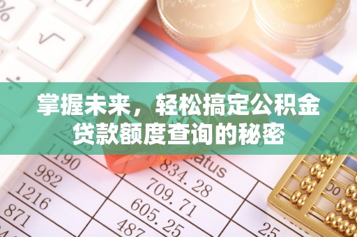 隆阳掌握未来，轻松搞定公积金贷款额度查询的秘密