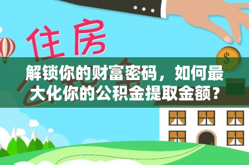 隆阳解锁你的财富密码，如何最大化你的公积金提取金额？