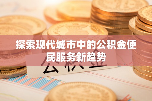 隆阳探索现代城市中的公积金便民服务新趋势