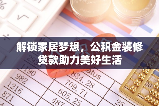 隆阳解锁家居梦想，公积金装修贷款助力美好生活