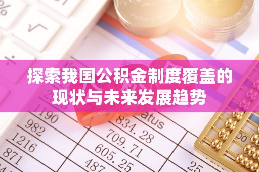 隆阳探索我国公积金制度覆盖的现状与未来发展趋势