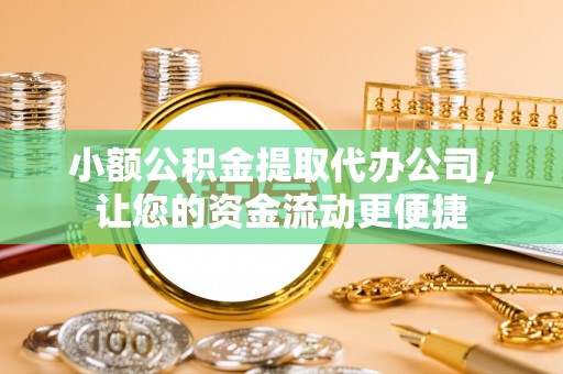 隆阳小额公积金提取代办公司，让您的资金流动更便捷