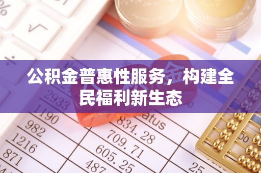 隆阳公积金普惠性服务，构建全民福利新生态
