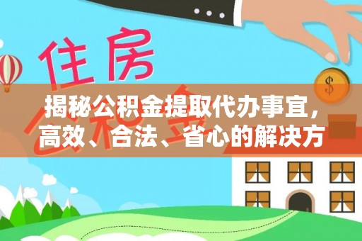 隆阳揭秘公积金提取代办事宜，高效、合法、省心的解决方案