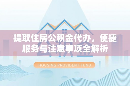 隆阳提取住房公积金代办，便捷服务与注意事项全解析