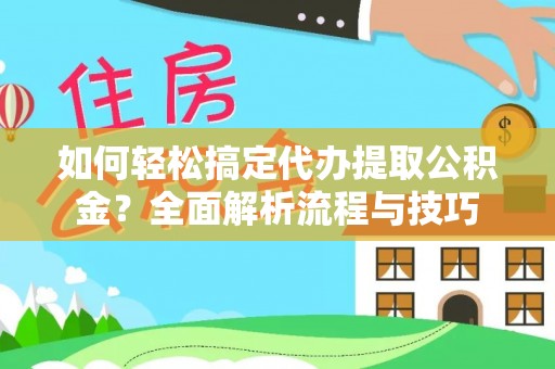隆阳如何轻松搞定代办提取公积金？全面解析流程与技巧