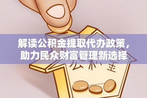隆阳解读公积金提取代办政策，助力民众财富管理新选择
