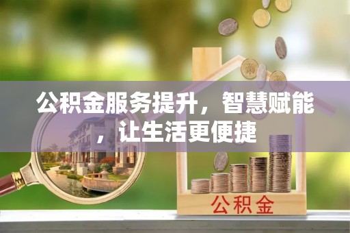 隆阳公积金服务提升，智慧赋能，让生活更便捷